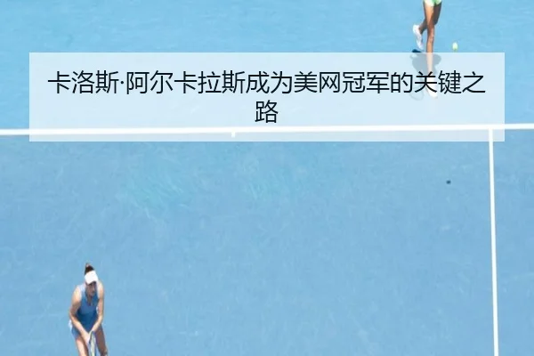 卡洛斯·阿尔卡拉斯成为美网冠军的关键之路